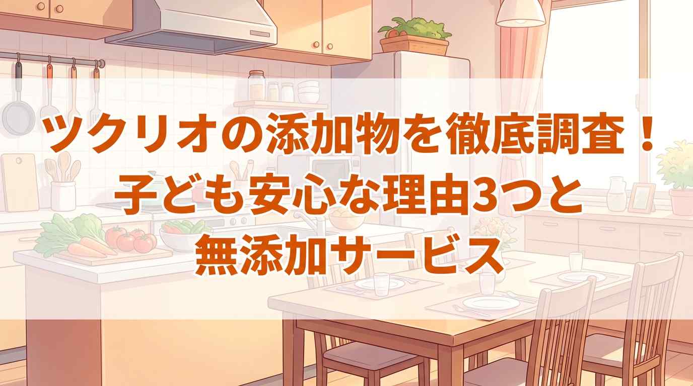 ツクリオ(旧つくりおき.jp)の添加物を徹底調査!子どもに安心な理由3つと無添加サービスも紹介