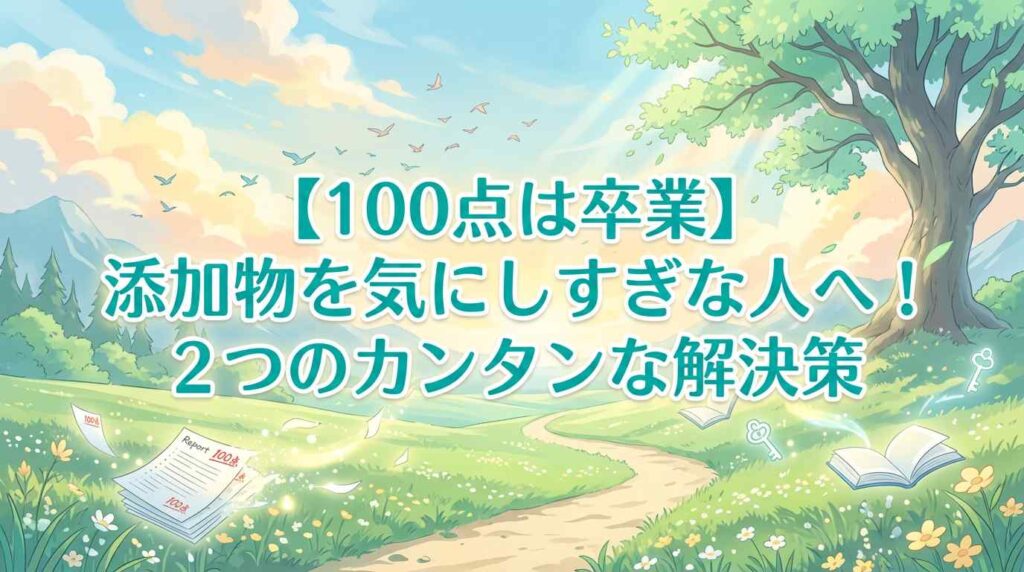 【100点は卒業】添加物を気にしすぎな人へ！2つのカンタンな解決策