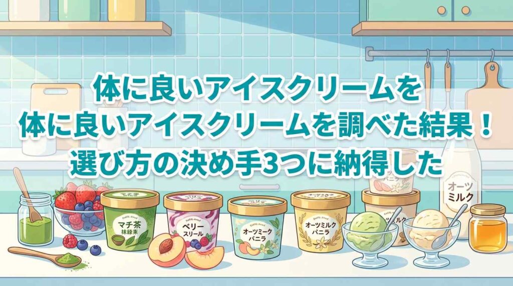 体に良いアイスクリーム無添加を5つ調べた結果！選び方の決め手3つに納得した