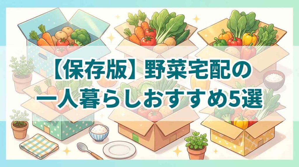 【保存版】野菜宅配の一人暮らしおすすめ5選！安い基準で選び方も解説